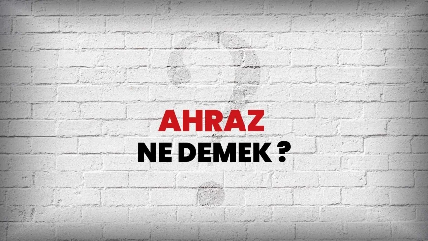 Ahraz Ne Demek? TDK’ya Göre Ahraz ve Ahrazlık Anlamı Nedir?